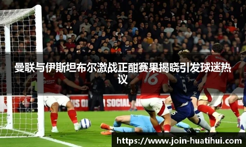 曼联与伊斯坦布尔激战正酣赛果揭晓引发球迷热议