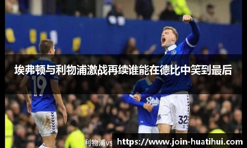 埃弗顿与利物浦激战再续谁能在德比中笑到最后
