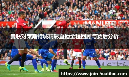 曼联对莱斯特城精彩直播全程回顾与赛后分析